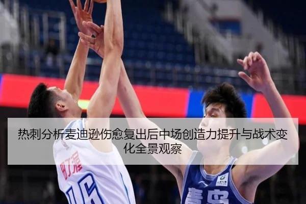 热刺分析麦迪逊伤愈复出后中场创造力提升与战术变化全景观察