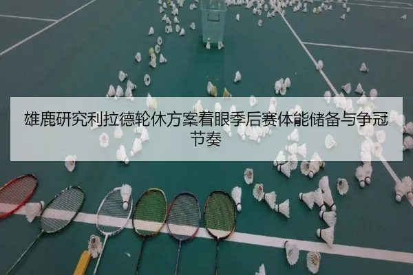 雄鹿研究利拉德轮休方案着眼季后赛体能储备与争冠节奏