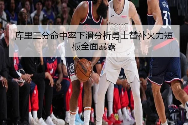 库里三分命中率下滑分析勇士替补火力短板全面暴露