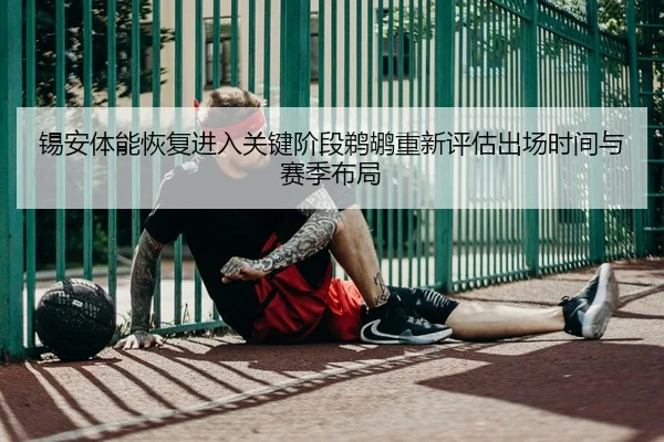 锡安体能恢复进入关键阶段鹈鹕重新评估出场时间与赛季布局